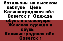 ботильоны на высоком каблуке › Цена ­ 600 - Калининградская обл., Советск г. Одежда, обувь и аксессуары » Женская одежда и обувь   . Калининградская обл.,Советск г.